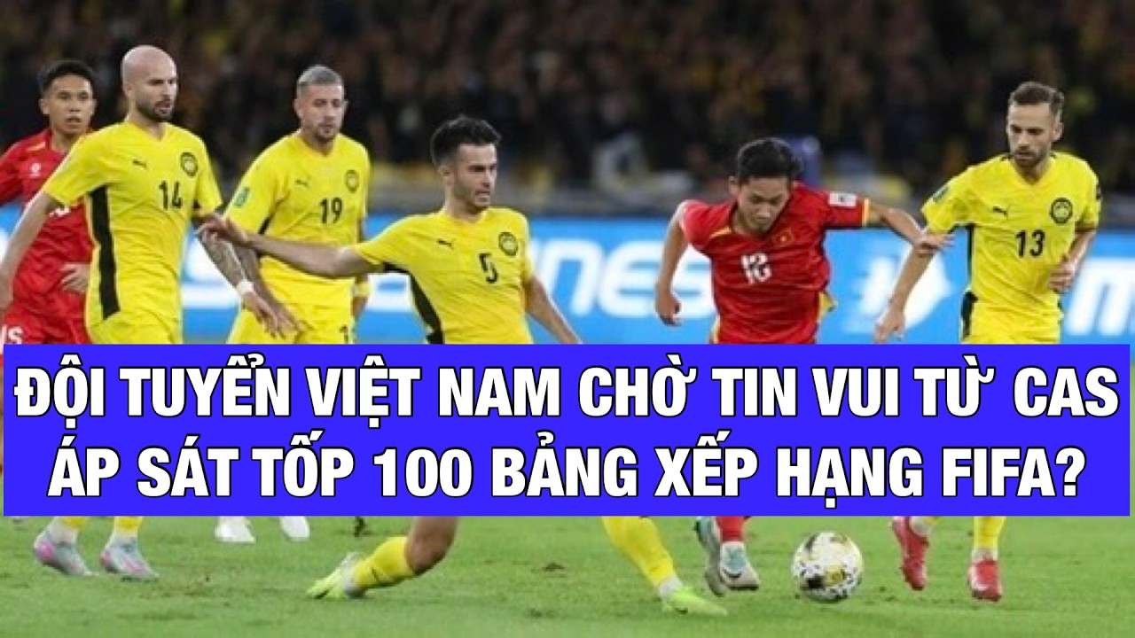 ĐỘI TUYỂN VIỆT NAM SẼ LÊN HẠNG BAO NHIÊU FIFA NẾU CAS XỬ MALAYSIA THUA VỤ 7 CẦU THỦ NHẬP TỊCH LẬU?