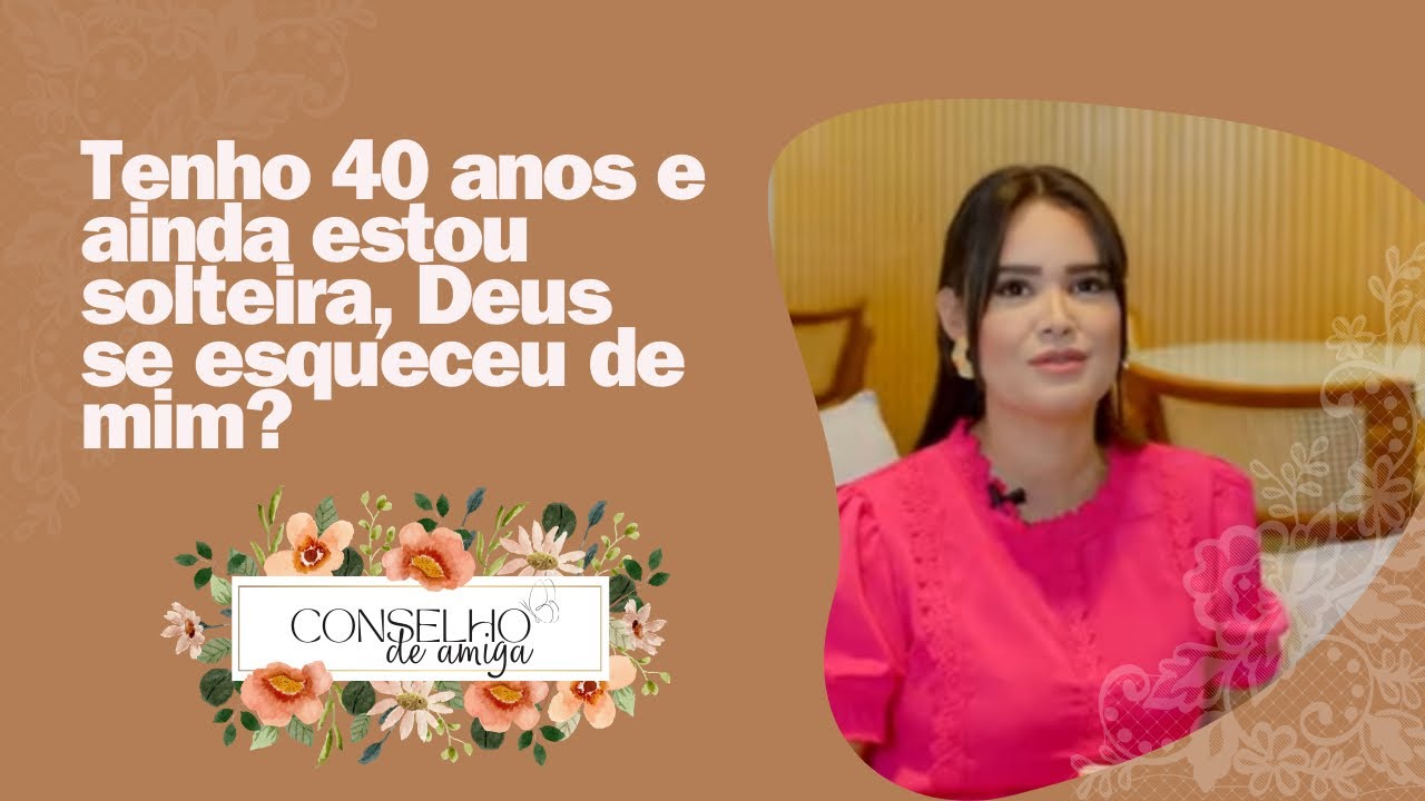Jennyfer Costa - Tenho 40 anos e ainda estou solteira, Deus se esqueceu de mim? - Conselho de amiga