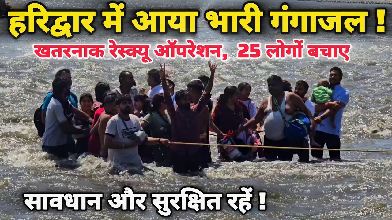 हरिद्वार गंगा में अचानक आया भारी गंगाजल, बहने लगे श्रद्धालु,  सावधान रहें,  सुरक्षित रहें