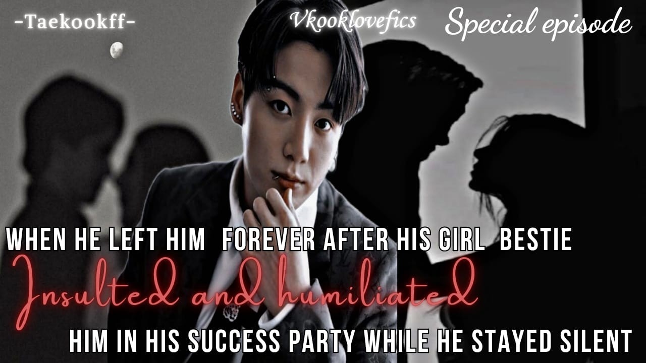When he left him forever after his girlbestie humiliated and ignored his existence....