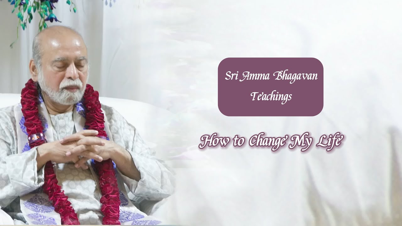 Sri Bhagavan - How to Change My Life? - Sri Amma Bhagavan - G06