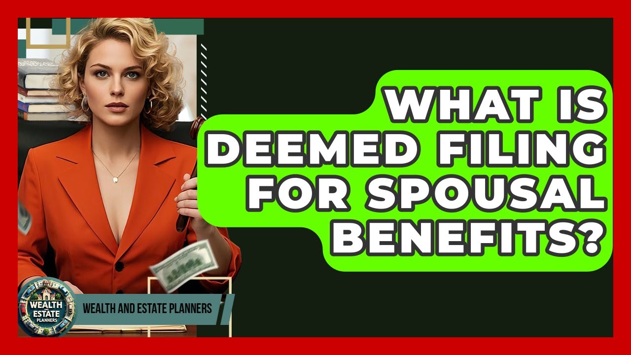 What Is Deemed Filing For Spousal Benefits? - Wealth and Estate Planners