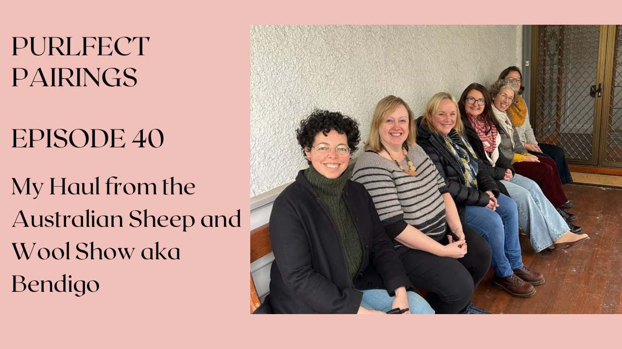 Purlfect Pairings Episode 40 - Australian Sheep and Wool Show Reflections,  Haul and Knitting Plans