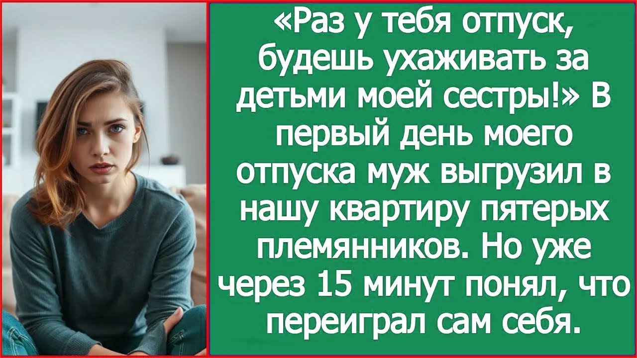 Раз у тебя отпуск, будешь ухаживать за детьми моей сестры! Заявил муж в первый день моего отпуска.