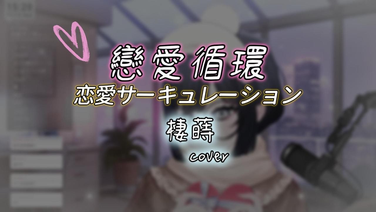 【全曲點這】恋愛サーキュレーション /花澤香菜 (棲蒔cover)