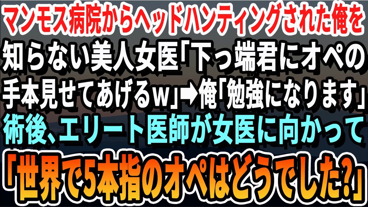 【感動】マンモス病院から主任でヘッドハンティングされた事を知らない美人女医「下っ端の下手は私のオペ見て見習いなｗ」俺「勉強になります」→術後、エリート医師「世界で5本指のオペはどうでした？」女医「え」