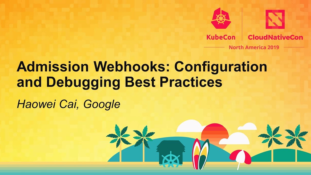 Admission Webhooks: Configuration and Debugging Best Practices - Haowei Cai, Google