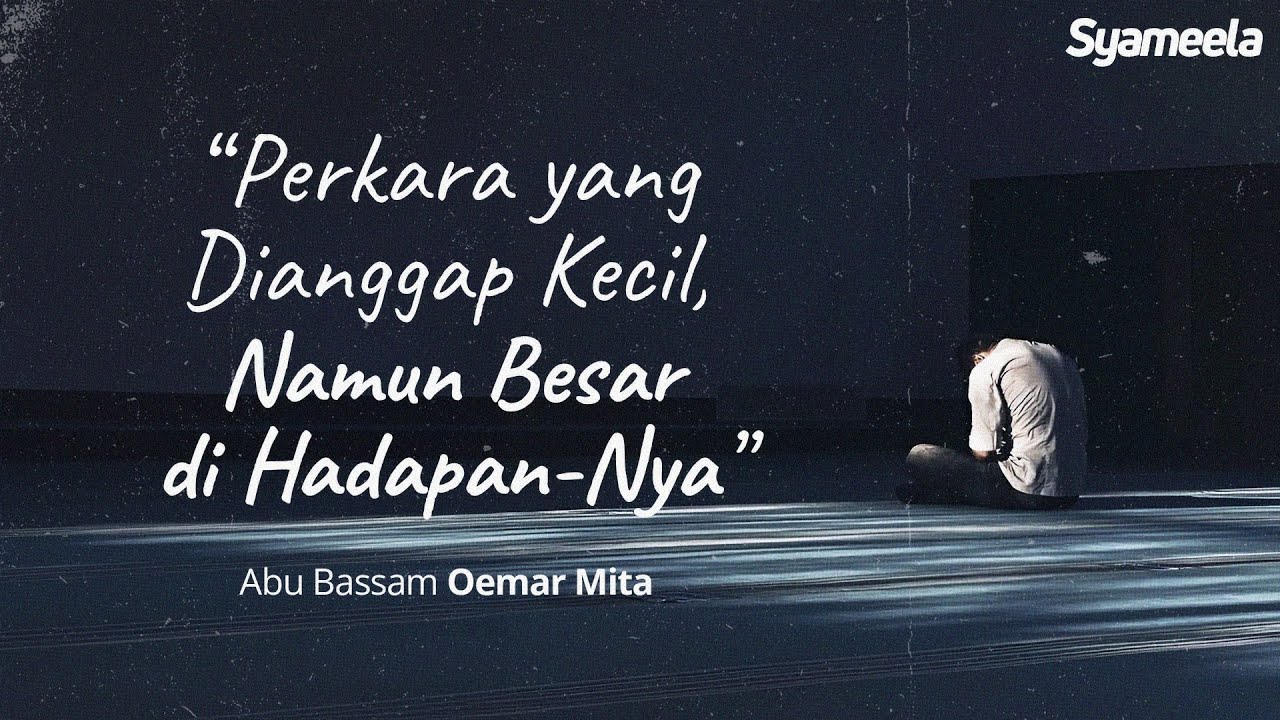 KAJIAN TEMATIK : Perkara yang Dianggap Kecil, Namun Besar di Hadapan Allah | Abu Bassam Oemar Mita