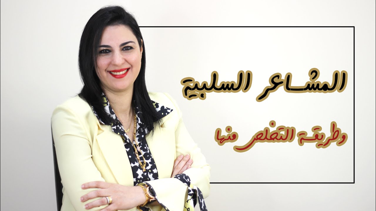 كيف تتجنب المشاعر السلبية ؟ كيفية فهم رسالتها وطرق التعامل معها وطريقة التخلص منها