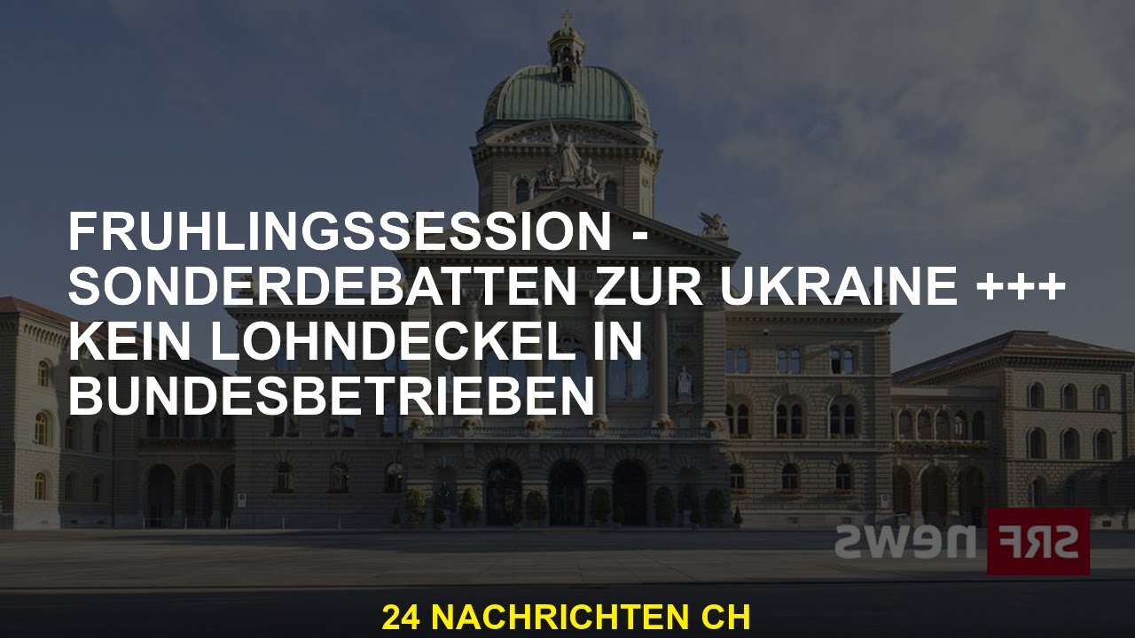 Fr&uuml;hjahrssession - Sonderdebatte zur Ukraine +++ Keine Gehaltsobergrenze f&uuml;r Bundesunternehmen