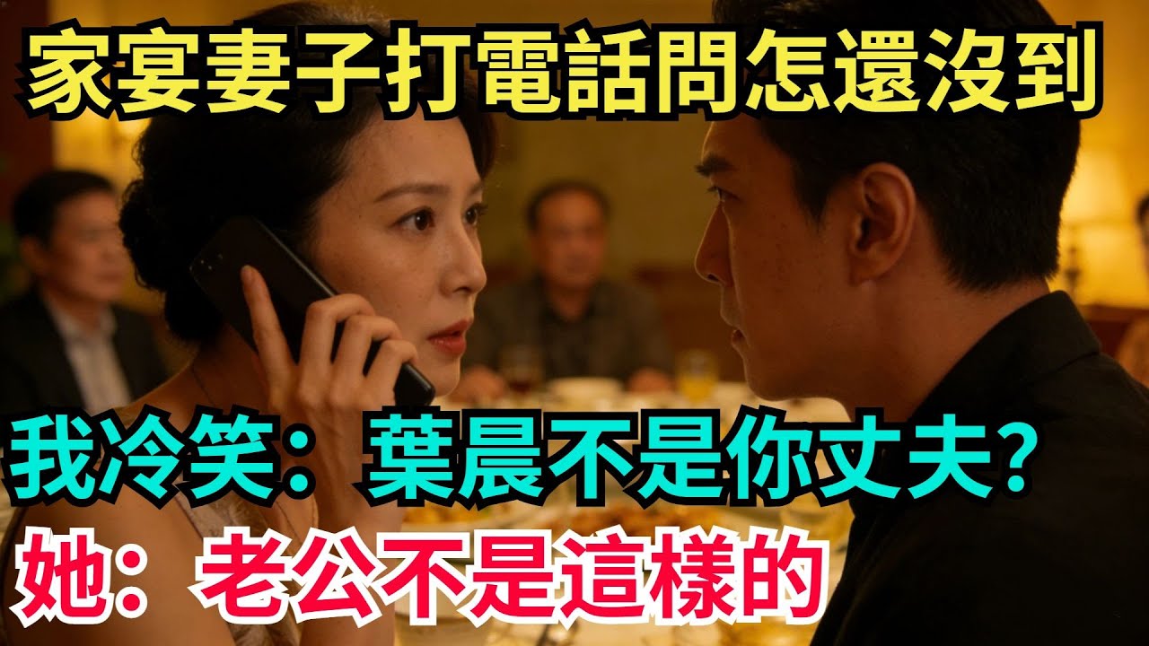 家宴上妻子打我電話質問：為什麽還沒到？我冷笑：葉晨不是妳丈夫嗎？她：老公不是這樣的【阿文情感】#男頻小說#故事#情感#都市#小說#爽文