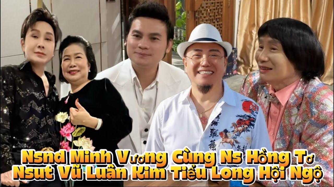 Nsnd Minh Vương Ns Hồng Tơ Vũ Luân Kim Tiểu Long Hoài Anh Kiệt  Hội Ngộ  Tại Nhà Hàng Quế Trân 