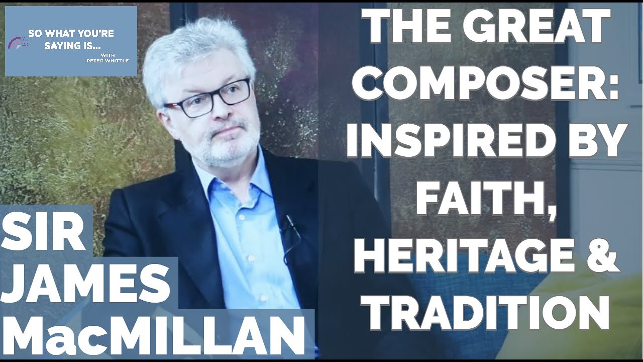 Sir James Macmillan: Scotland's Great Composer on his Influences: Faith, Heritage & Tradition