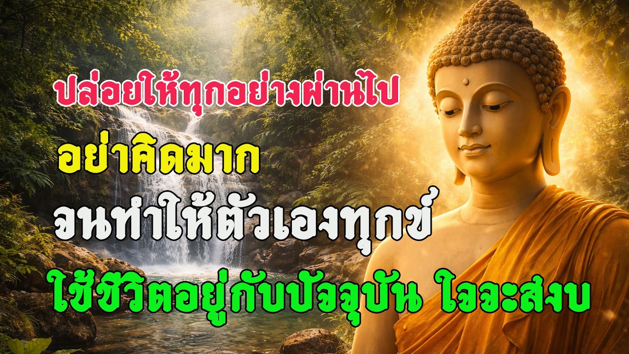 ปล่อยให้ทุกอย่างผ่านไป อย่าคิดมากจนทำให้ตัวเองทุกข์ ใช้ชีวิตอยู่กับปัจจุบัน ใจจะสงบ