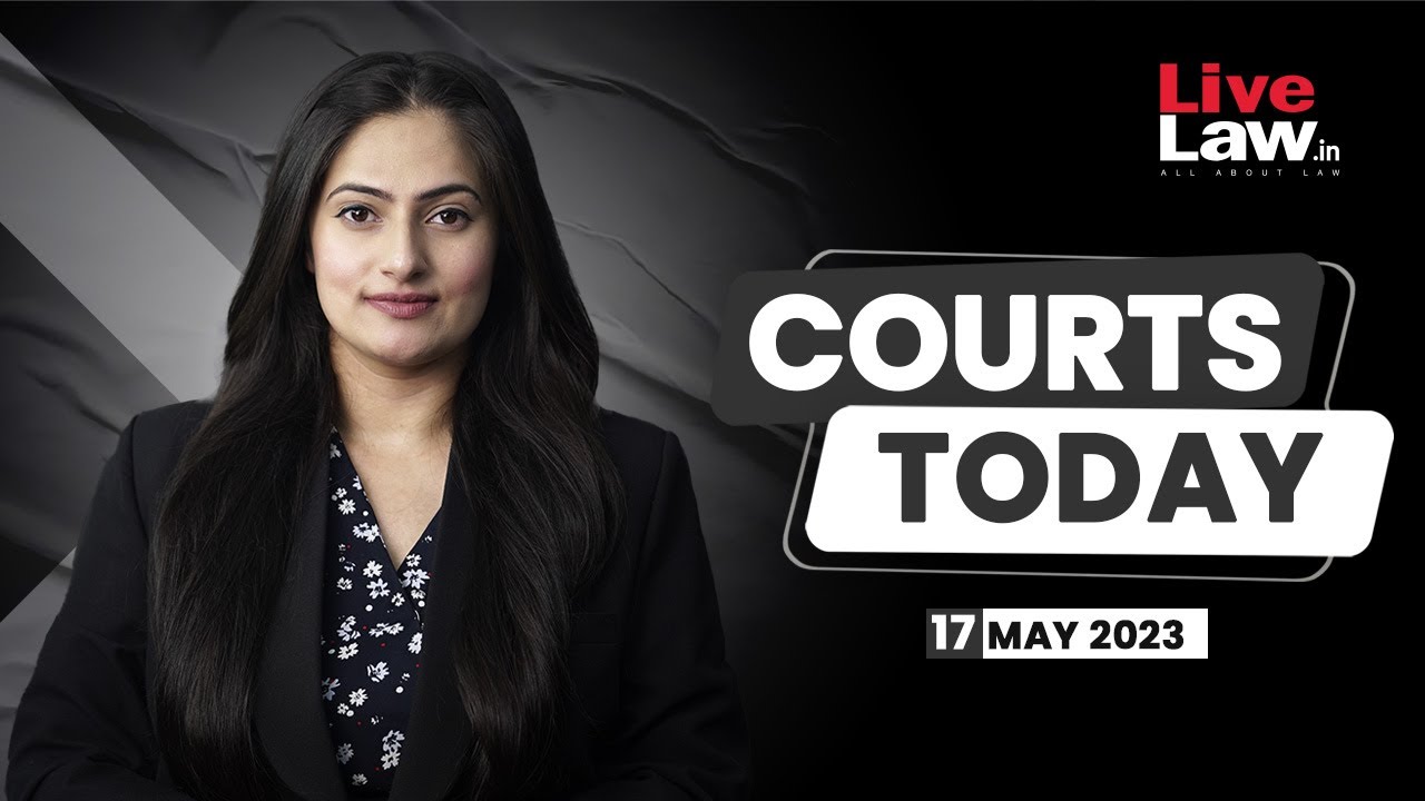 Courts Today 17.05.23: 2008 Jaipur Serial Bomb Blasts Case| Manipur Violence| GNCTD V. LG And More