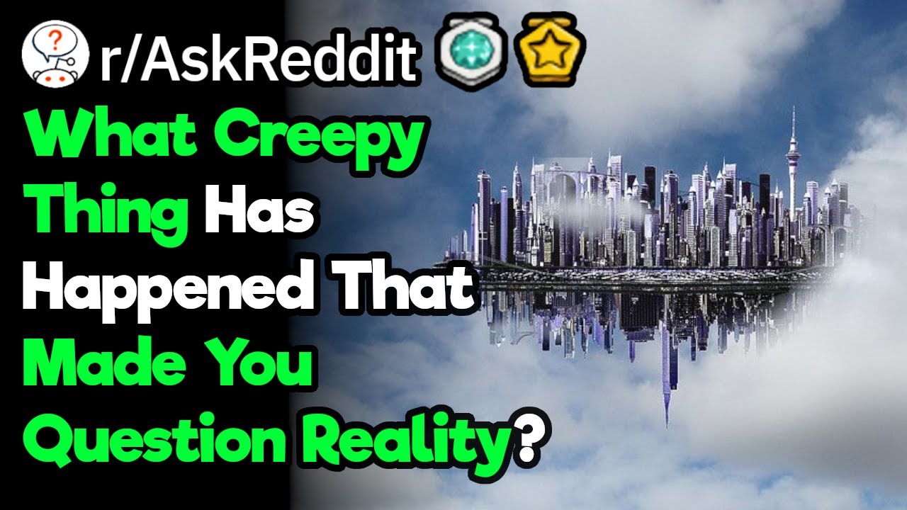 What Creepy Things Make You Question Reality?