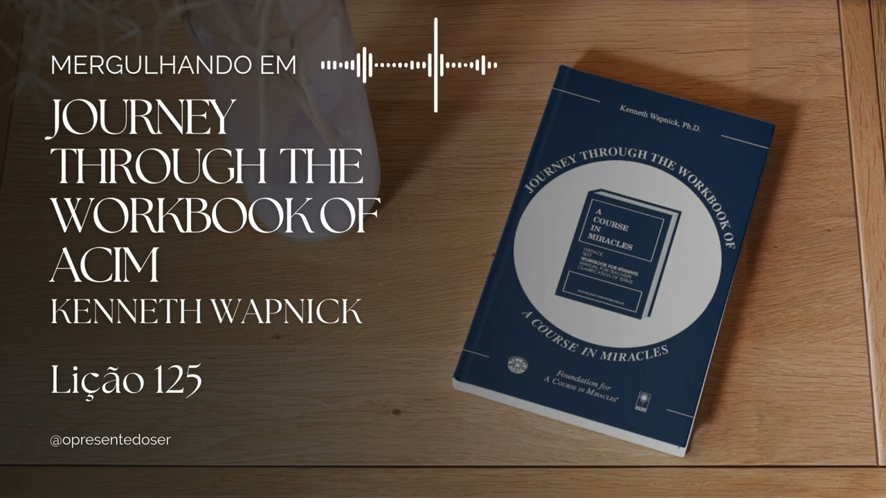 Lição 125 | Mergulhando em Journey Through the Workbook of ACIM - Kenneth Wapnick