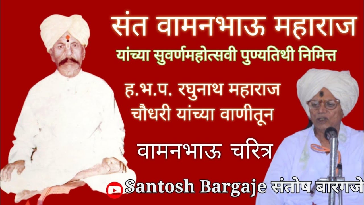 संत वामनभाऊ महाराज चरित्र, ह.भ.प. श्री. रघुनाथ महाराज चौधरी धामणगावकर यांच्या वाणीतून