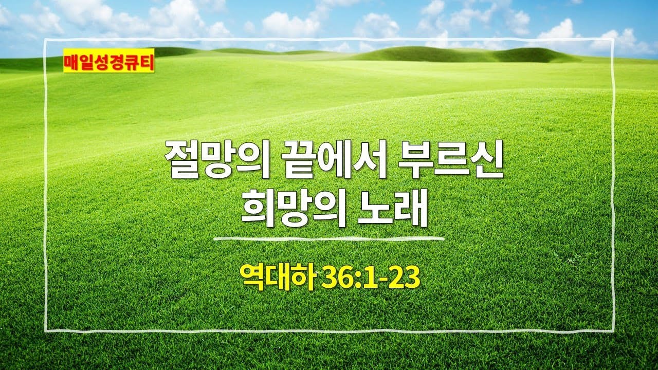 [10월 31일 묵상] 역대하 36장 1절-23절, 절망의 끝에서 부르신 희망의 노래 - #매일성경 #큐티 #새벽예배설교문