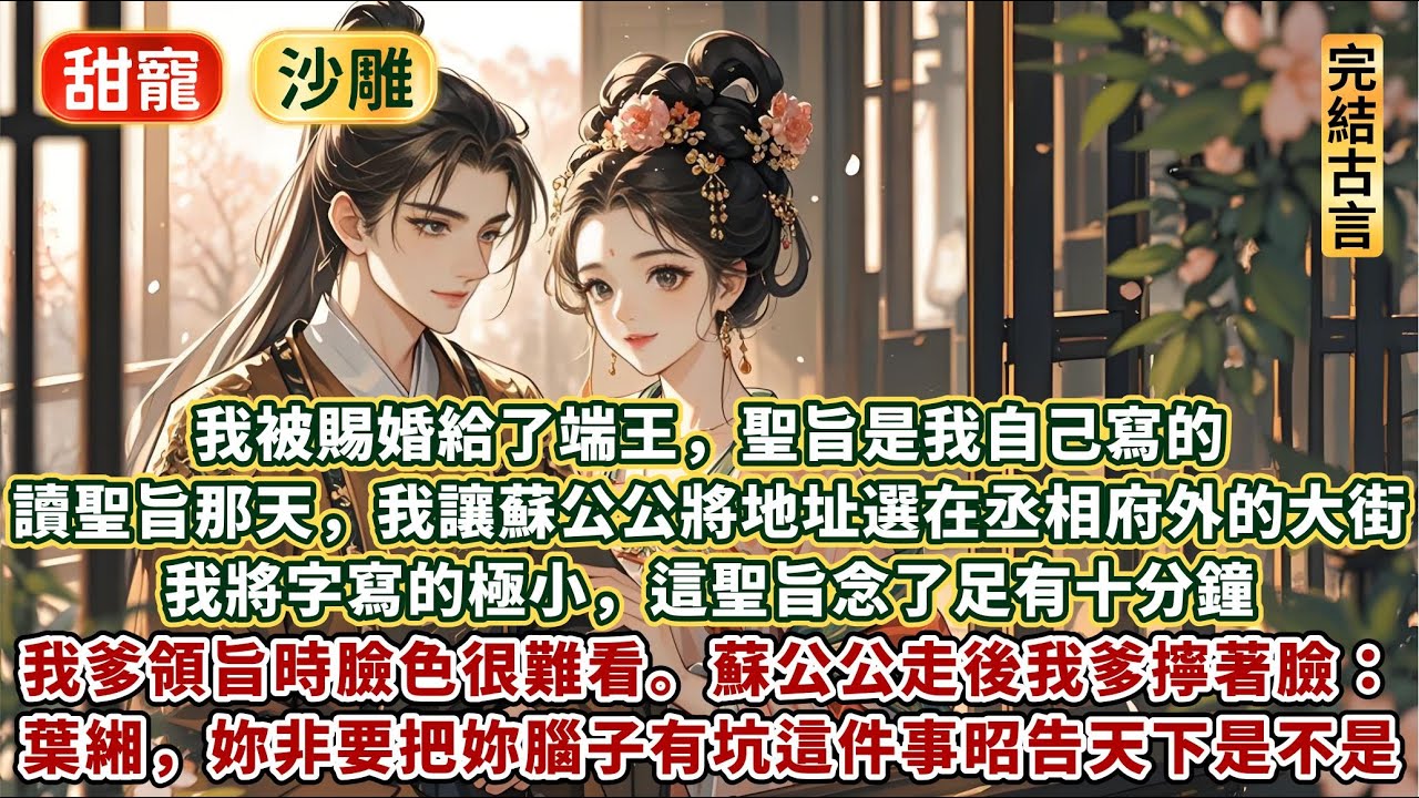 完結逗笑沙雕文：我被賜婚給了端王，聖旨是我自己寫的。宣讀聖旨那天，我特地讓蘇公公將地址選在丞相府外的大街。我將字寫的極小，這聖旨念了足有十分鐘。我爹領旨的時候臉色很是難看。蘇公公走後我爹擰巴著臉說……