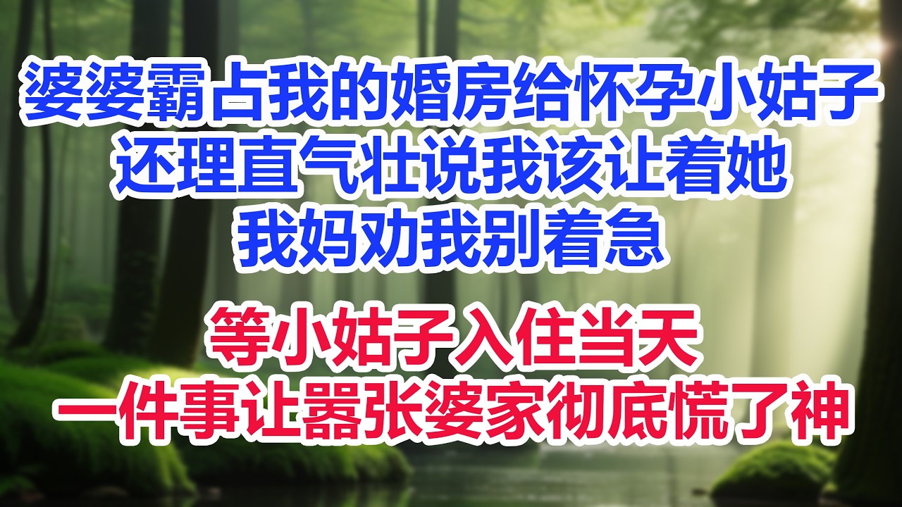 婆婆霸占我的婚房给怀孕小姑子，还理直气壮说我该让着她，我妈劝我别着急，等小姑子入住当天，一件事让嚣张婆家彻底慌了神