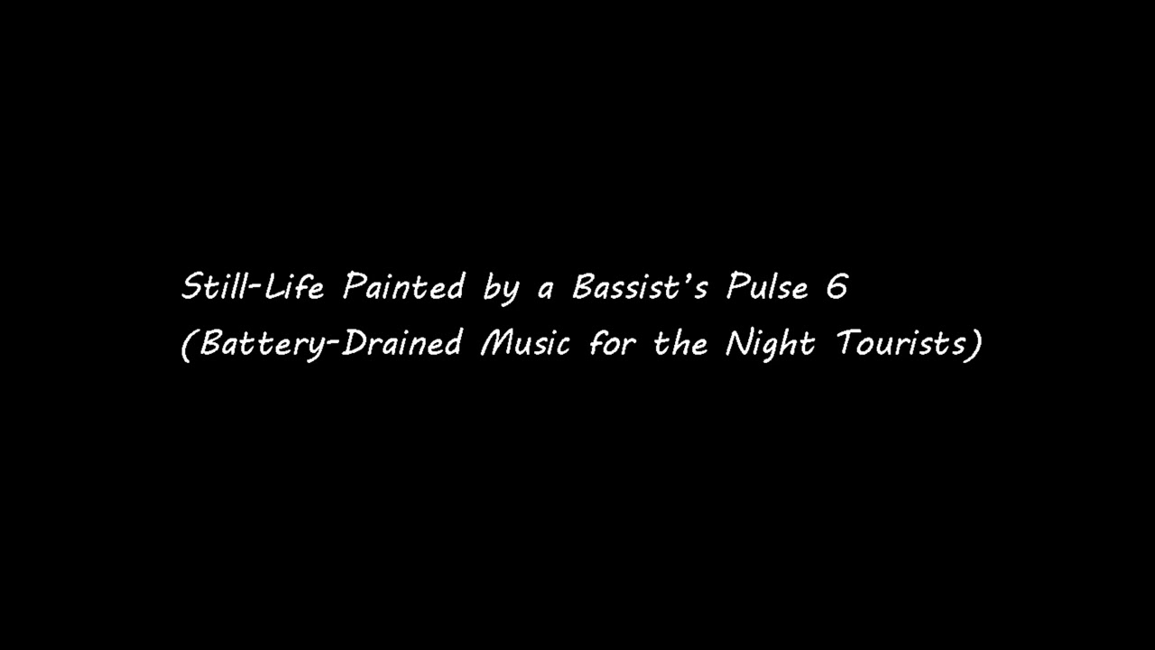 Still-Life Painted by a Bassist’s Pulse 6(Battery-Drained Music for the Night Tourists)