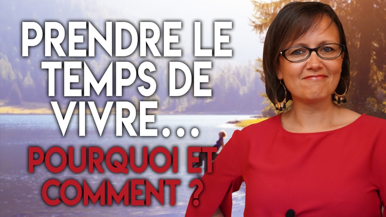 PRENDRE LE TEMPS DE VIVRE ! [POURQUOI ET COMMENT?]