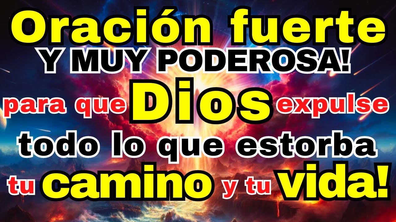 ORACIÓN MUY FUERTE Y PODEROSA: PARA QUE DIOS EXPULSE TODO LO QUE ESTORBA TU CAMINO Y TU VIDA!