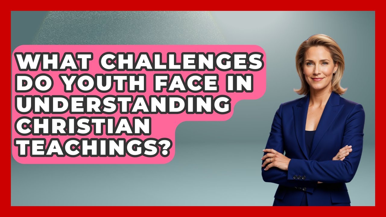 What Challenges Do Youth Face in Understanding Christian Teachings? - Christian Teen Faith