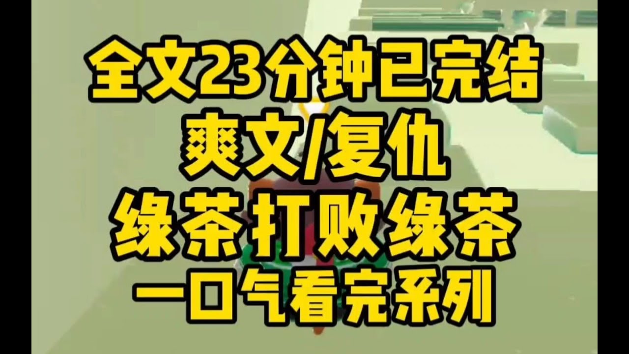 【完结文】茶艺大赏！我是一只绿茶精，天雷渡劫失败后，我穿到一个被霸凌的小可怜身上。看着眼前茶里茶气的妹妹，我乐了。就这段位，还敢在你祖师爷面前秀呢？