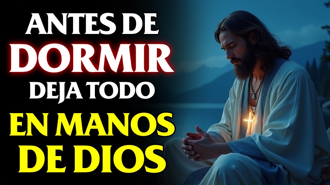 ORACIÓN DE LA NOCHE: ANTES DE DORMIR DEJA TODO EN MANOS DE DIOS