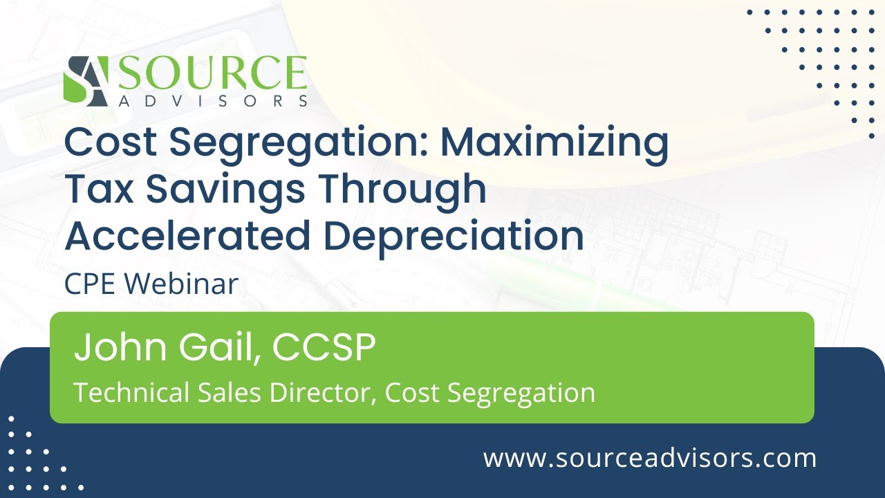 Source Advisors CPE Webinar Cost Seg: Maximizing Tax Savings Through Accelerated Depreciation