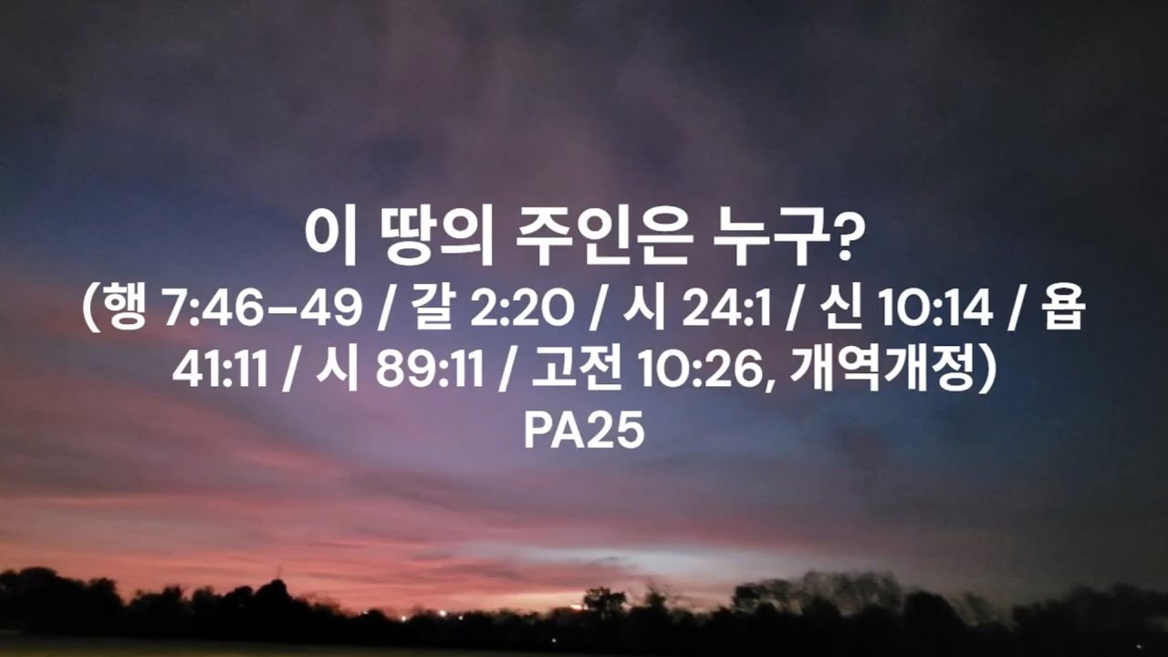 이 땅의 주인은 누구인가(행 7:46–49 / 갈 2:20 / 시 24:1 / 신 10:14 / 욥 41:11 / 시 89:11 / 고전 10:26, 개역개정)PA25