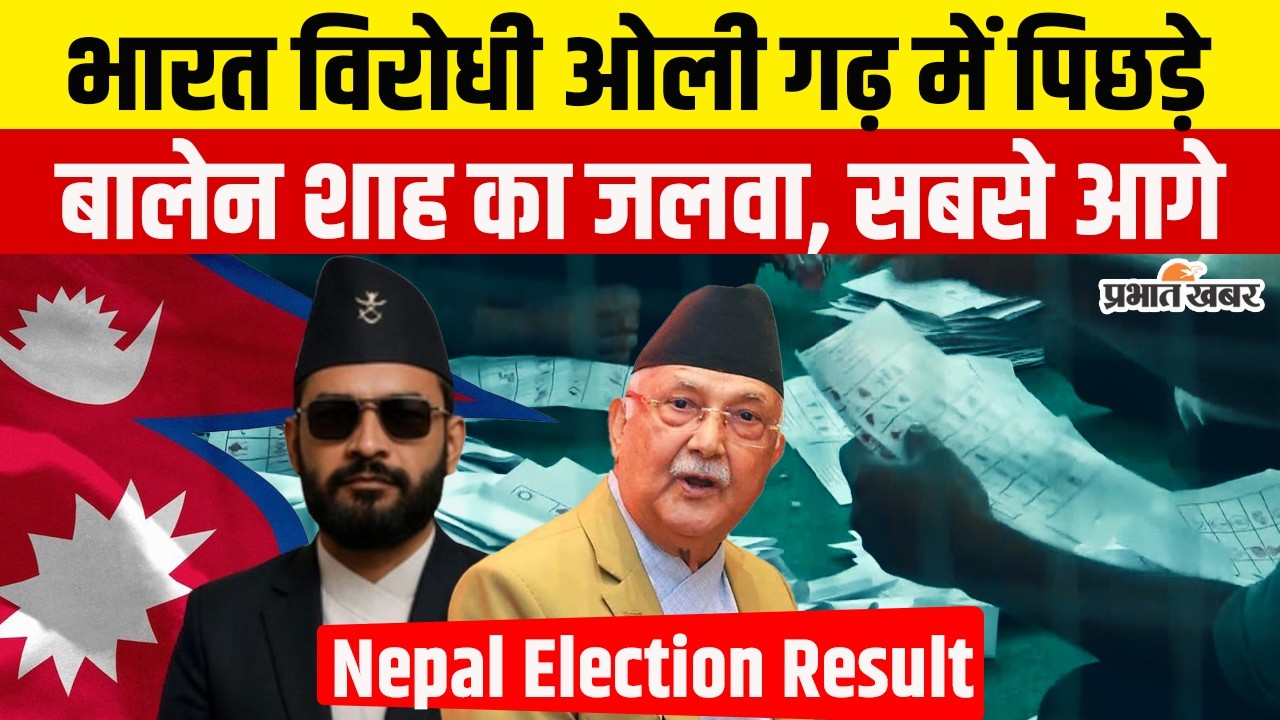 Nepal Election Results 2026 : Gen-Z की आंधी! Balen Shah की पार्टी आगे, ओली पिछड़े