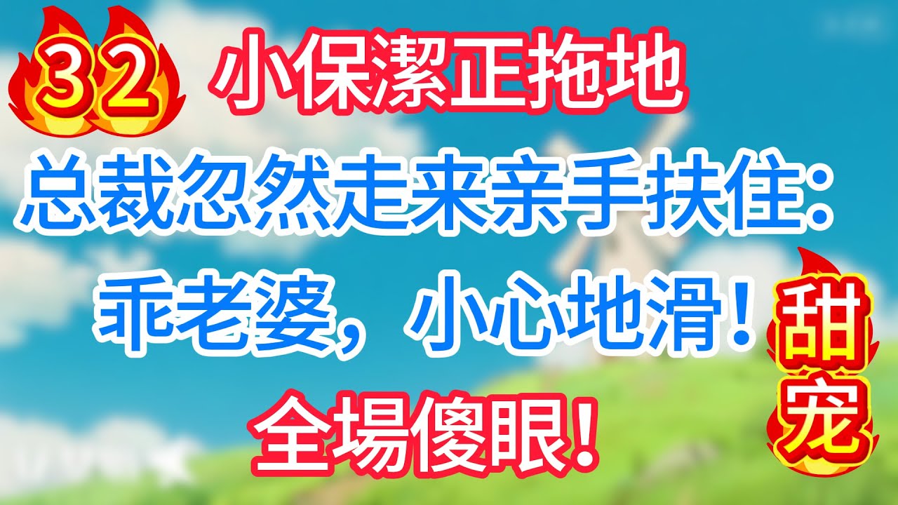 第三十二集：小保潔正拖地，总裁忽然走来亲手扶住：乖老婆，小心地滑！全場傻眼！#现代言情#甜宠