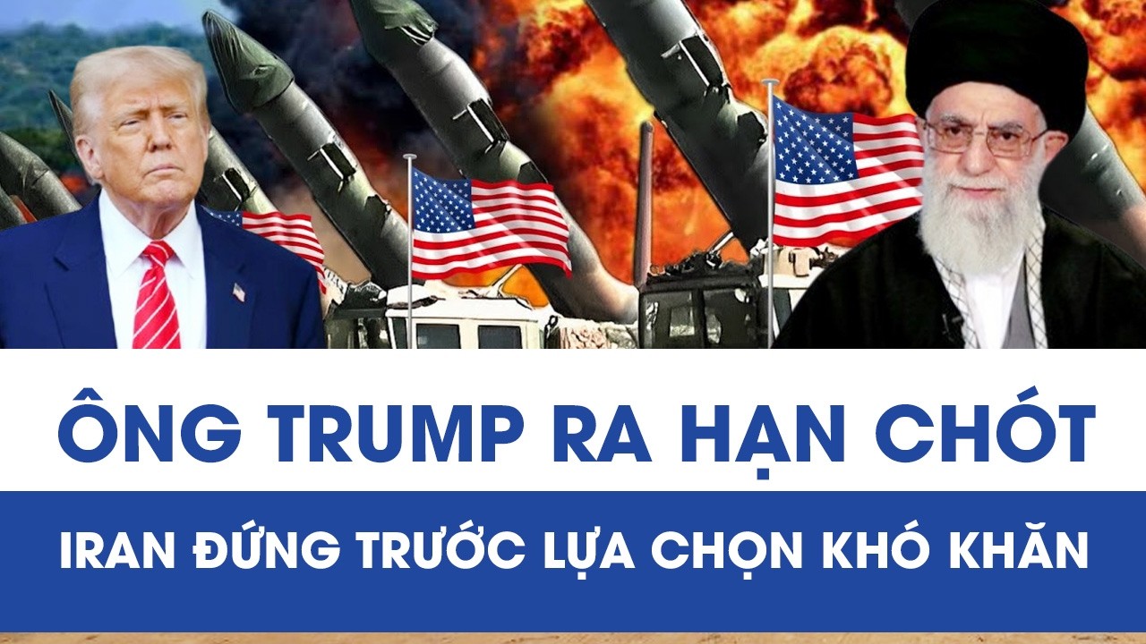 Trung Đông căng như dây đàn: Ông Trump đặt ra hạn chót, Iran đứng trước lựa chọn khó khăn