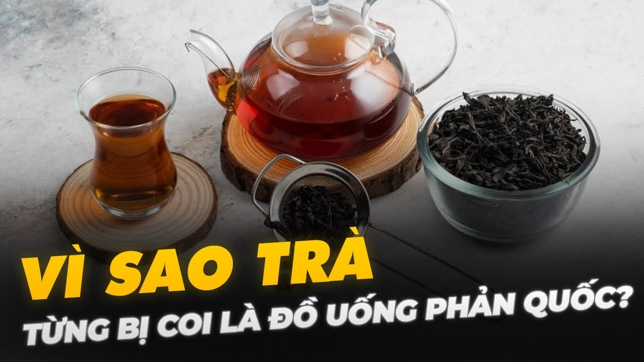 VÌ SAO TRÀ TỪNG BỊ COI LÀ ĐỒ UỐNG PHẢN QUỐC?