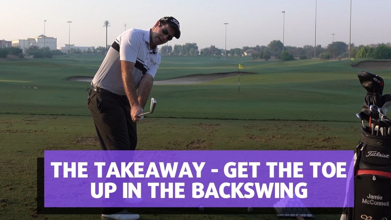 THE TAKEAWAY - GET THE TOE UP IN THE BACKSWING