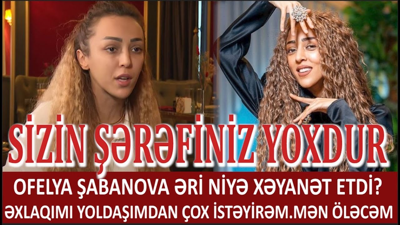 OFELYA ŞABANOVA ƏRİ NİYƏ XƏYANƏT ETDİ.ƏXLAQIMI YOLDAŞIMDAN ÇOX İSTƏYİRƏM.MƏN ÖLƏCƏM.UTANMIRLAR.AYIB.