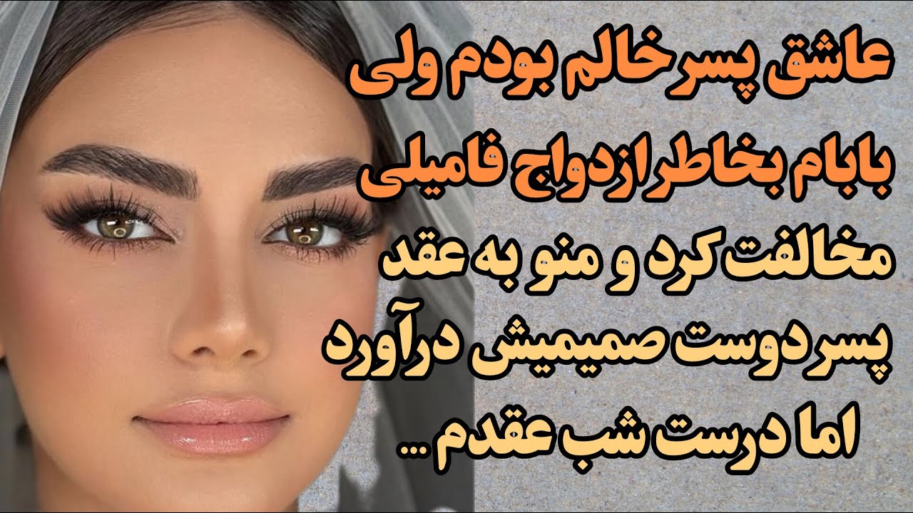عاشق پسرخالم بودم ولی بخاطرازدواج فامیلی بابام مخالفت کرد ومنو به عقد پسردوستش درآورد درست شب عقدم..