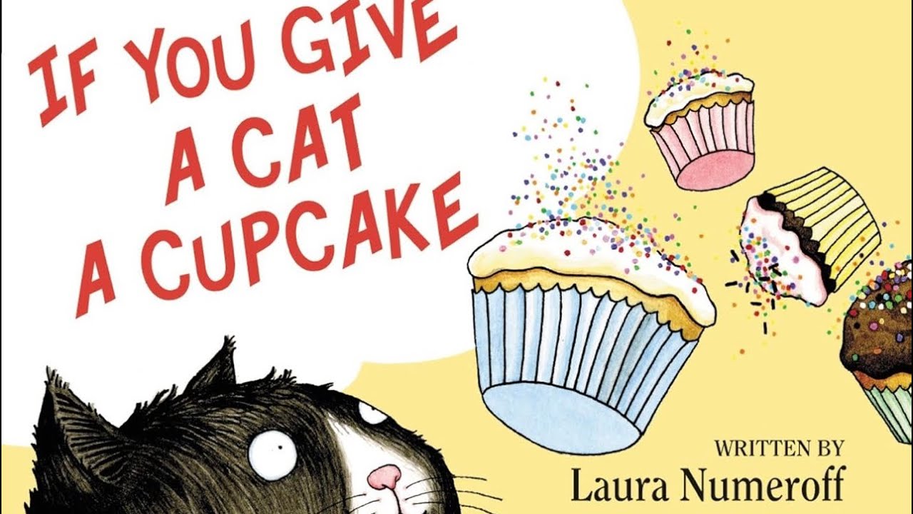If You Give A Cat A Cupcake, by, Laura Numeroff & Illustrated by Felicia Bond