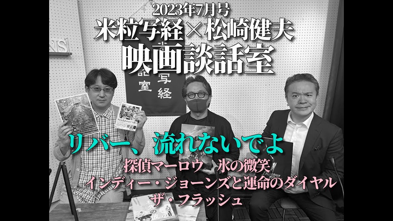 米粒写経×松崎健夫 映画談話室2023.07.06　～リバー、流れないでよ/探偵マーロウ/氷の微笑/インディー・ジョーンズと運命のダイヤル/ザ・フラッシュ～