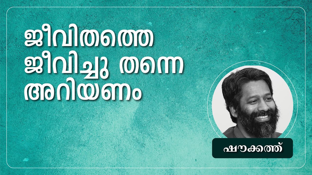 ജീവിതത്തെ ജീവിച്ചു തന്നെ അറിയണം | ഷൗക്കത്ത്