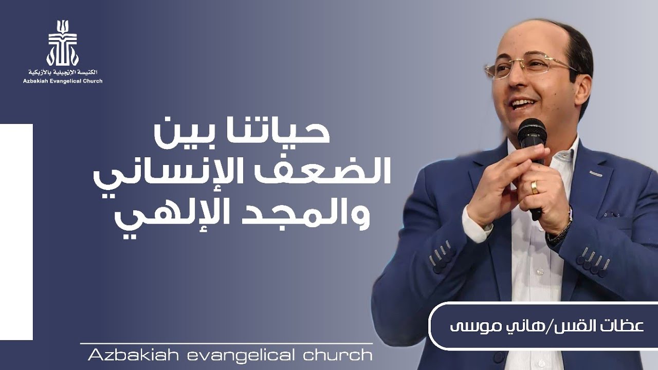 عظة بعنوان: حياتنا بين الضعف الإنساني والمجد الإلهي-القس هاني موسى راعي الكنيسة الإنجيلية بالأزبكية