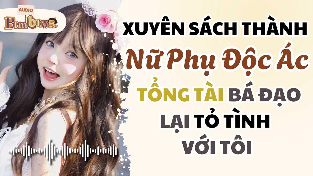 Xuyên Sách Thành Nữ Phụ Độc Ác Tổng Tài Bá Đạo Lại Tỏ Tình Với Tôi | Bim Bim Audio