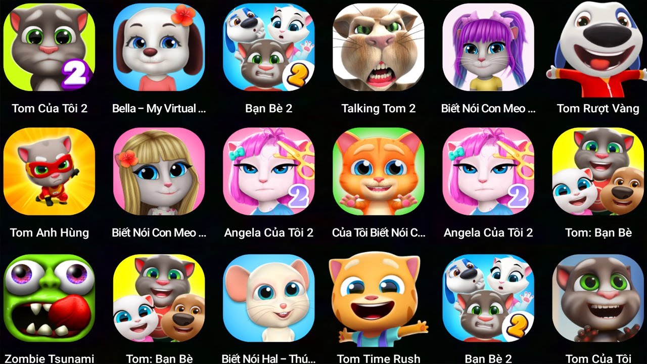 Talking Tom,Angela,Tom friends 2,Tom Time Rush,Zombie Tsunami,My Talking Cat Lily,My virtual Bella,