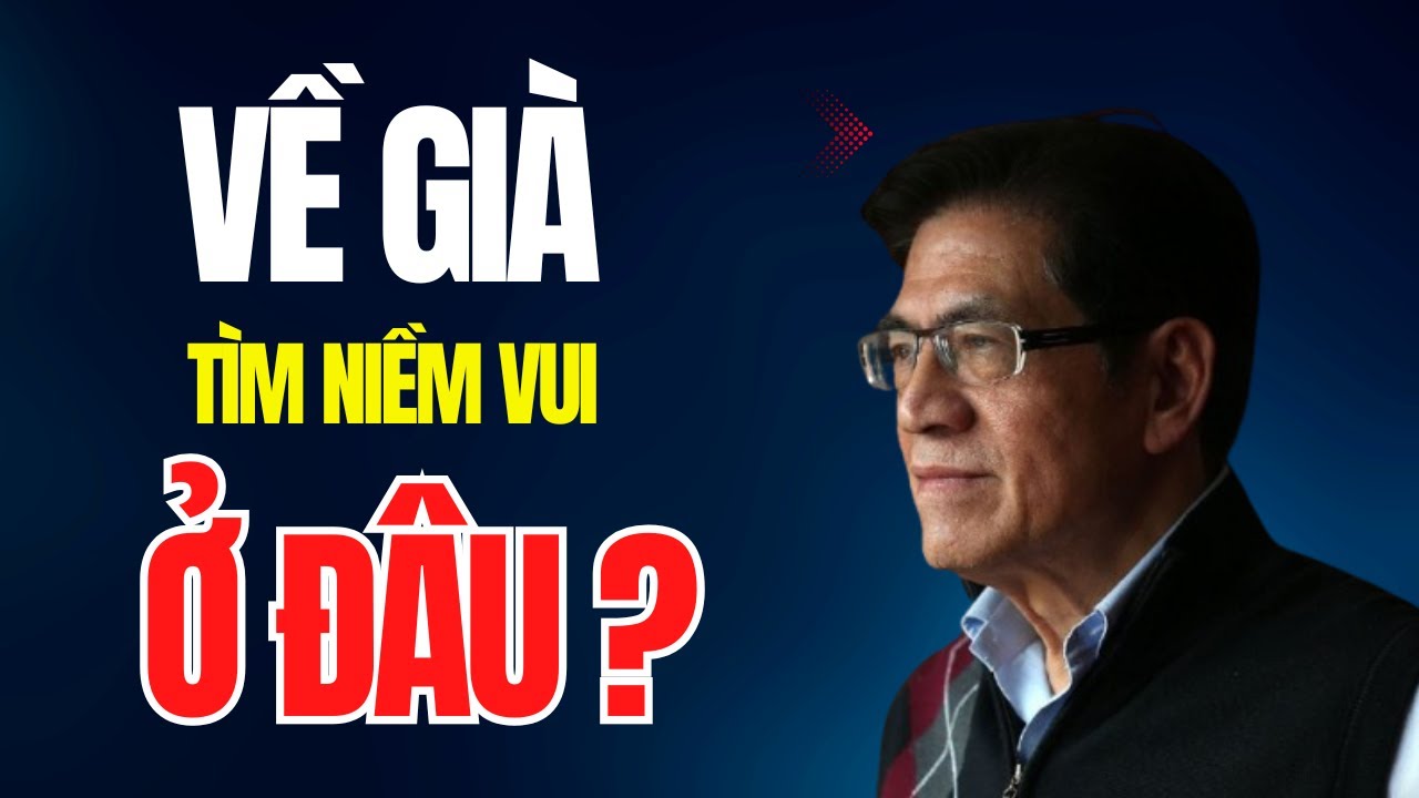 Về Già Tìm Niềm Vui Ở Đâu? | Hành Trình Hạnh Phúc Tuổi Xế Chiều | Tuổi Già Viên Mãn
