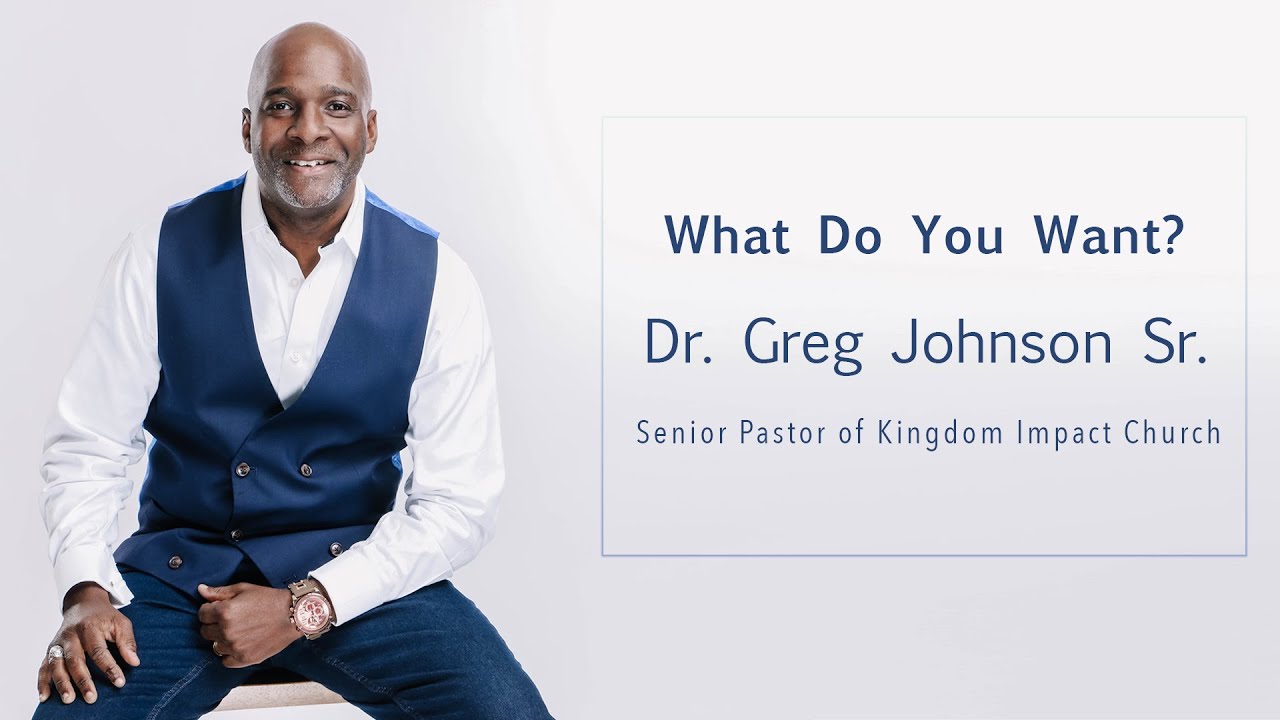 What Do You Want ? | Dr. Gregory Johnson Sr | Kingdom Impact Church