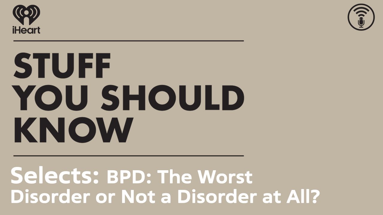 Selects: BPD: The Worst Disorder or Not a Disorder at All? | STUFF YOU SHOULD KNOW