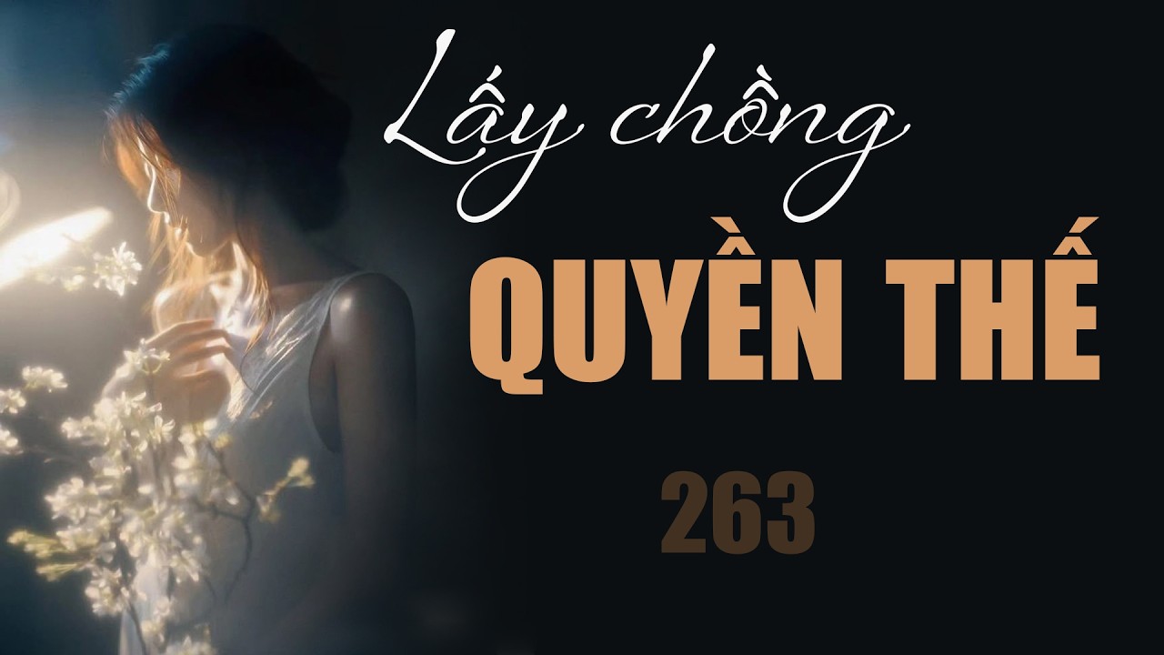 [NGÔN TÌNH] Truyện LẤY CHỒNG QUYỀN THẾ TẬP 263: Sớm muộn gì cũng cóngày cắn câu. Ngọt, Sủng Nữ Cường